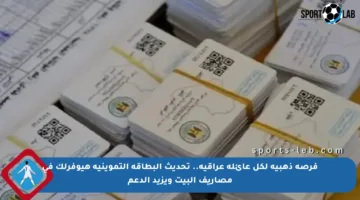 فرصة ذهبية لكل عائلة عراقية.. تحديث البطاقة التموينية هيوفرلك في مصاريف البيت ويزيد الدعم